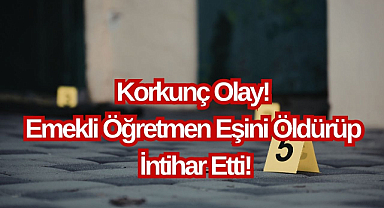 Korkunç Olay! Emekli Öğretmen Eşini Öldürüp İntihar Etti!