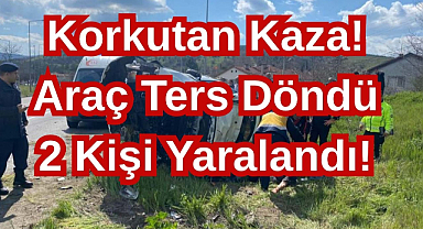 Korkutan Kaza! Araç Ters Döndü 2 Kişi Yaralandı! 