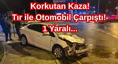 Korkutan Kaza! Tır ile Otomobil Çarpıştı! 1 Yaralı...