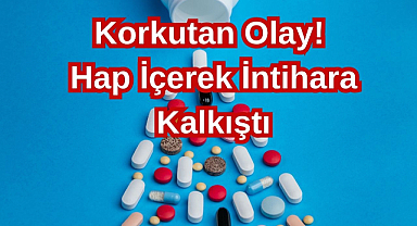Korkutan Olay! Hap İçerek İntihara Kalkıştı