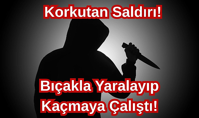 Korkutan Saldırı! Bıçakla Yaralayıp Kaçmaya Çalıştı!