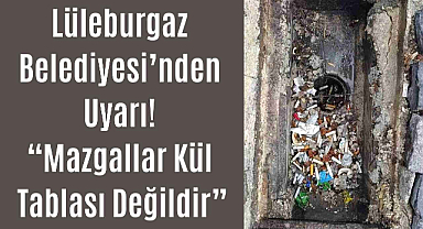 Lüleburgaz Belediyesi’nden Uyarı! “Mazgallar Kül Tablası Değildir”