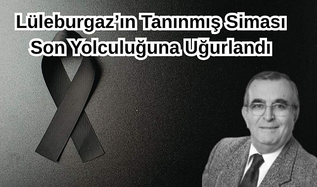 Lüleburgaz’ın Tanınmış Siması Son Yolculuğuna Uğurlandı