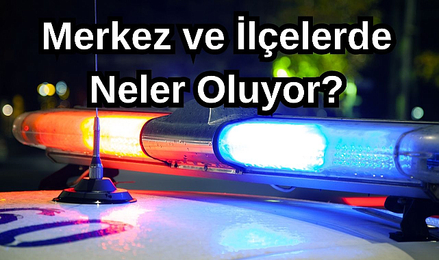 Merkez ve İlçelerde Neler Oluyor?