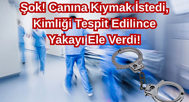 Şok! Canına Kıymak İstedi, Kimliği Tespit Edilince Yakayı Ele Verdi!