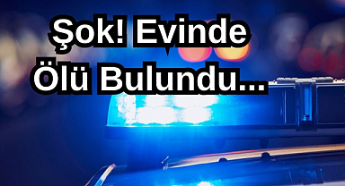 Şok! Evinde Ölü Bulundu...