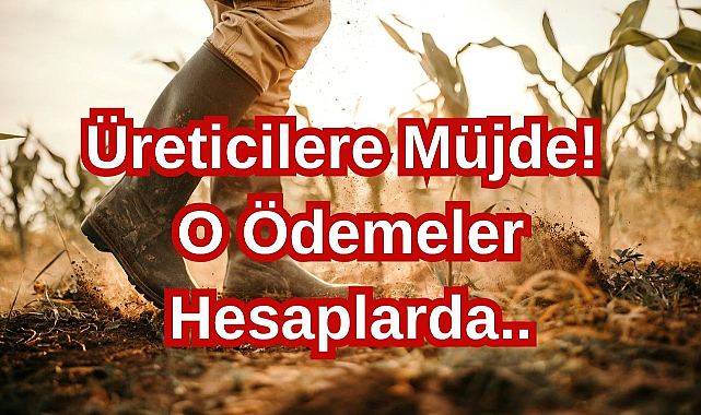 Üreticilere Müjde! O Ödemeler Hesaplarda..