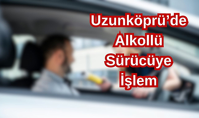 Uzunköprü’de Alkollü Sürücüye İşlem