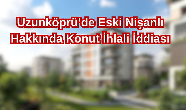 Uzunköprü’de Eski Nişanlı Hakkında Konut İhlali İddiası