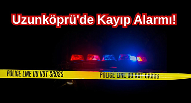 Uzunköprü'de Kayıp Alarmı! 