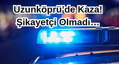 Uzunköprü’de Kaza! Şikayetçi Olmadı…