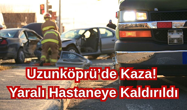 Uzunköprü’de Kaza! Yaralı Hastaneye Kaldırıldı