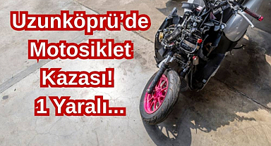 Uzunköprü’de Motosiklet Kazası! 1 Yaralı...
