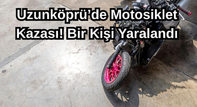 Uzunköprü’de Motosiklet Kazası! Bir Kişi Yaralandı
