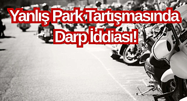 Yanlış Park Tartışmasında Darp İddiası! 