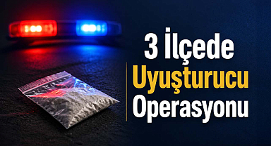 3 İlçede Uyuşturucu Operasyonu