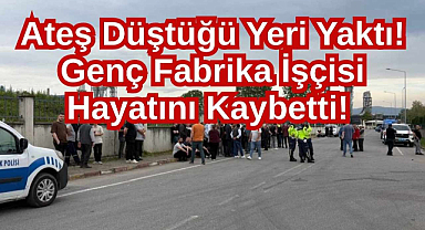 Ateş Düştüğü Yeri Yaktı! Genç Fabrika İşçisi Hayatını Kaybetti! 