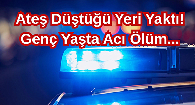 Ateş Düştüğü Yeri Yaktı! Genç Yaşta Acı Ölüm...