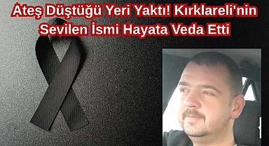 Ateş Düştüğü Yeri Yaktı! Kırklareli'nin Sevilen İsmi Hayata Veda Etti