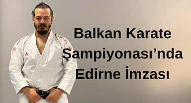 Balkan Karate Şampiyonası’nda Edirne İmzası