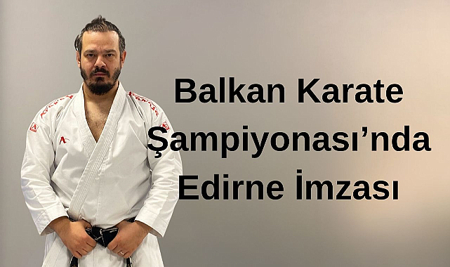 Balkan Karate Şampiyonası’nda Edirne İmzası