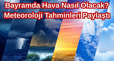 Bayramda Hava Nasıl Olacak? Meteoroloji Tahminleri Paylaştı