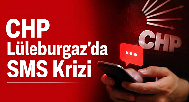 CHP Lüleburgaz’da SMS Krizi!