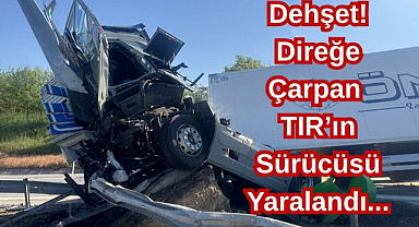 Dehşet! Direğe Çarpan Tırın Sürücüsü Yaralandı...