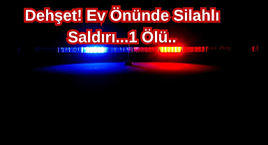 Dehşet! Ev Önünde Silahlı Saldırı...1 Ölü..