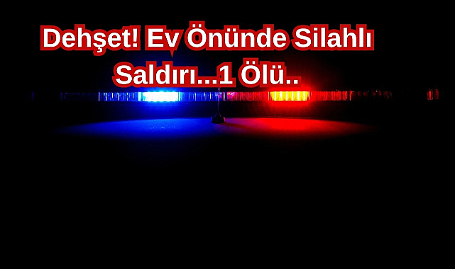 Dehşet! Ev Önünde Silahlı Saldırı...1 Ölü..