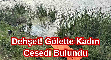 Dehşet! Gölette Kadın Cesedi Bulundu
