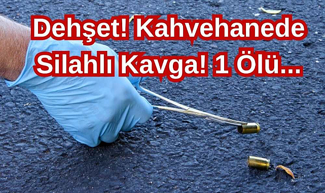 Dehşet! Kahvehanede Silahlı Kavga! 1 Ölü...