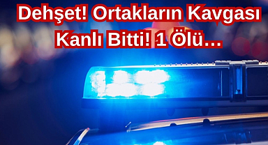 Dehşet! Ortakların Kavgası Kanlı Bitti! 1 Ölü…