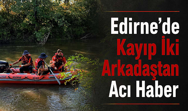 Edirne’de Kayıp İki Arkadaştan Acı Haber