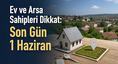 Ev ve Arsa Sahipleri Dikkat: Son Gün 1 Haziran