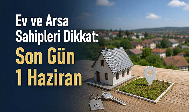 Ev ve Arsa Sahipleri Dikkat: Son Gün 1 Haziran