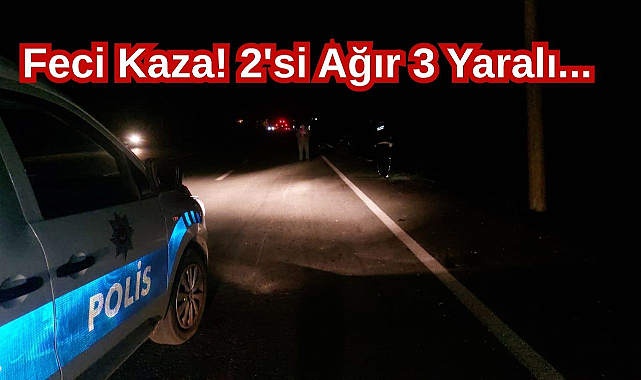 Feci Kaza! 2'si Ağır 3 Yaralı...