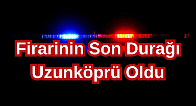 Firarinin Son Durağı Uzunköprü Oldu