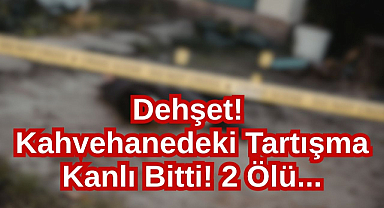 Dehşet! Kahvehanedeki Tartışma Kanlı Bitti! 2 Ölü...