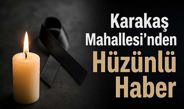 Karakaş Mahallesi'nden Hüzünlü Haber