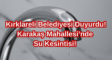 Kırklareli Belediyesi Duyurdu! Karakaş Mahallesi'nde Su Kesintisi!