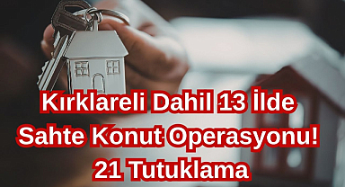 Kırklareli Dahil 13 İlde Sahte Konut Operasyonu! 21 Tutuklama...