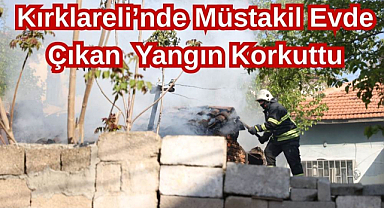 Kırklareli'nde Müstakil Evde Çıkan Yangın Korkuttu