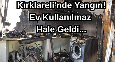 Kırklareli'nde Yangın! Ev Kullanılmaz Hale Geldi...