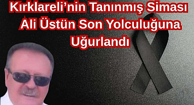 Kırklareli’nin Tanınmış Siması Ali Üstün Son Yolculuğuna Uğurlandı