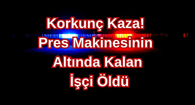 Dehşet! Pres Makinesinin Altında Kalan İşçi Öldü