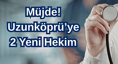 Müjde! Uzunköprü’ye 2 Yeni Hekim