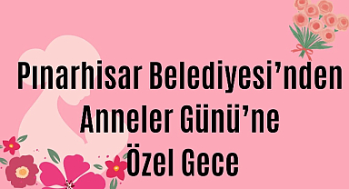 Pınarhisar Belediyesi’nden Anneler Günü’ne Özel Gece