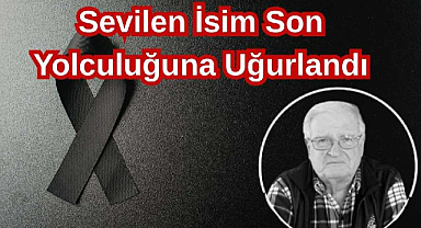 Sevilen İsim Son Yolculuğuna Uğurlandı