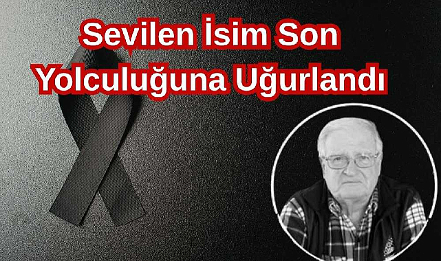 Sevilen İsim Son Yolculuğuna Uğurlandı